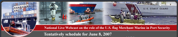 National Live Webcast on the role of the U.S. flag Merchant Marine in Port Security Tentatively schedule for June 8, 2007